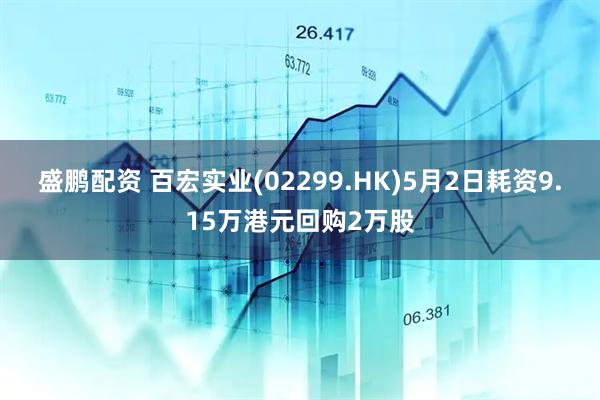 盛鹏配资 百宏实业(02299.HK)5月2日耗资9.15万港元回购2万股
