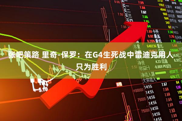 张吧策路 里奇-保罗：在G4生死战中雷迪克用人只为胜利