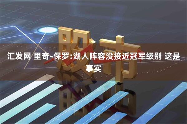 汇发网 里奇-保罗:湖人阵容没接近冠军级别 这是事实