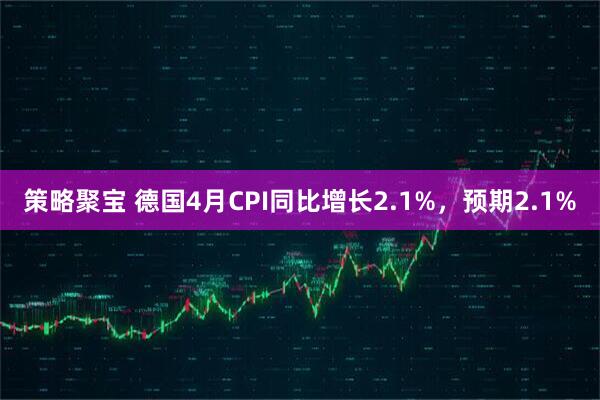 策略聚宝 德国4月CPI同比增长2.1%，预期2.1%