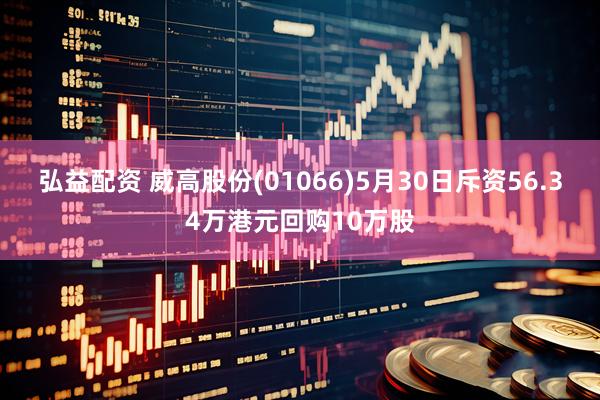 弘益配资 威高股份(01066)5月30日斥资56.34万港元回购10万股