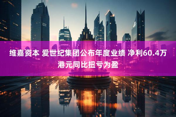 维嘉资本 爱世纪集团公布年度业绩 净利60.4万港元同比扭亏为盈