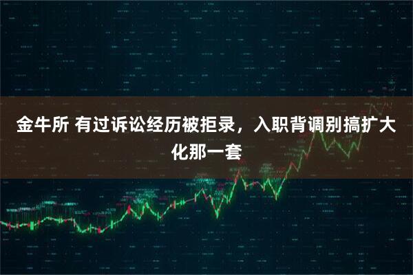 金牛所 有过诉讼经历被拒录，入职背调别搞扩大化那一套