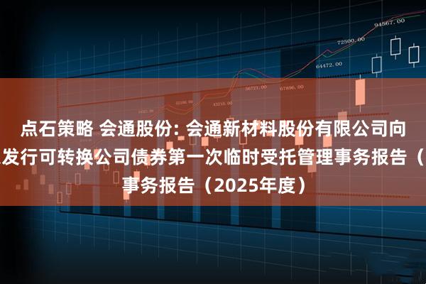 点石策略 会通股份: 会通新材料股份有限公司向不特定对象发行可转换公司债券第一次临时受托管理事务报告（2025年度）