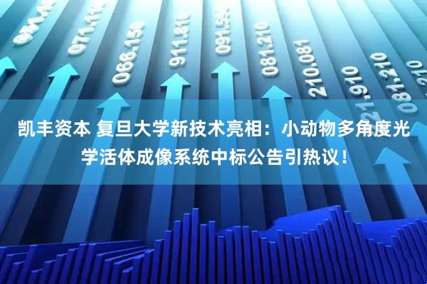 凯丰资本 复旦大学新技术亮相:小动物多角度光学活体成像系统中标公告引热议!