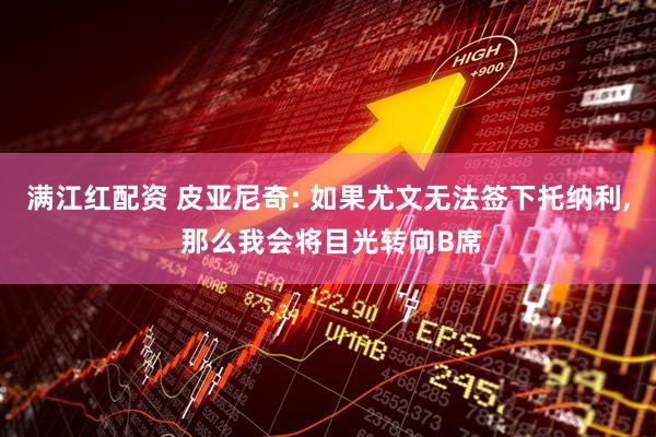 满江红配资 皮亚尼奇: 如果尤文无法签下托纳利, 那么我会将目光转向B席