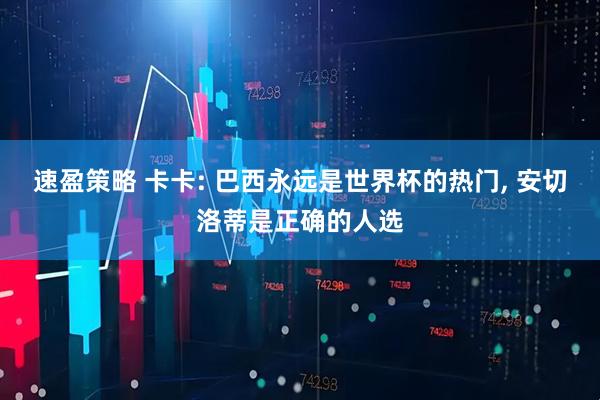速盈策略 卡卡: 巴西永远是世界杯的热门, 安切洛蒂是正确的人选