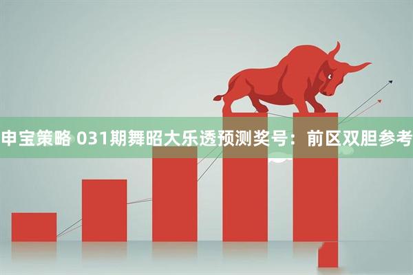 申宝策略 031期舞昭大乐透预测奖号：前区双胆参考