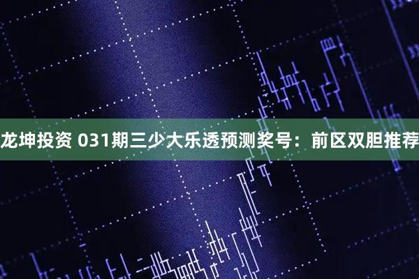 龙坤投资 031期三少大乐透预测奖号：前区双胆推荐